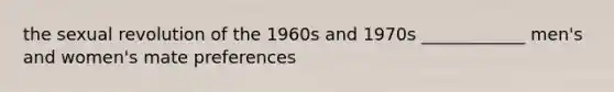 the sexual revolution of the 1960s and 1970s ____________ men's and women's mate preferences