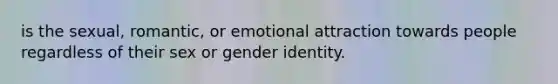 is the sexual, romantic, or emotional attraction towards people regardless of their sex or gender identity.