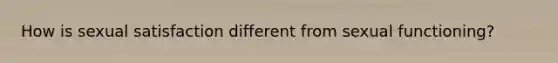 How is sexual satisfaction different from sexual functioning?