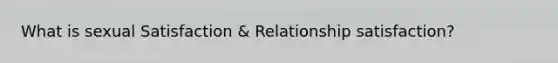 What is sexual Satisfaction & Relationship satisfaction?