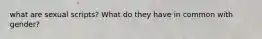 what are sexual scripts? What do they have in common with gender?