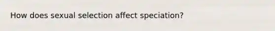 How does sexual selection affect speciation?