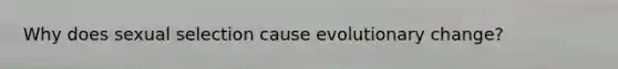 Why does sexual selection cause evolutionary change?