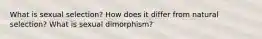 What is sexual selection? How does it differ from natural selection? What is sexual dimorphism?