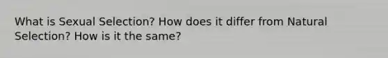 What is Sexual Selection? How does it differ from Natural Selection? How is it the same?