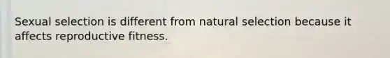 Sexual selection is different from natural selection because it affects reproductive fitness.