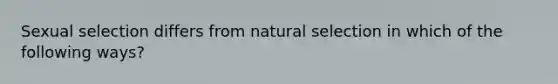 Sexual selection differs from natural selection in which of the following ways?