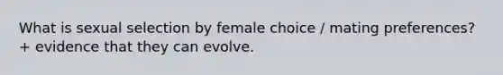 What is sexual selection by female choice / mating preferences? + evidence that they can evolve.