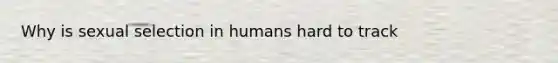 Why is sexual selection in humans hard to track