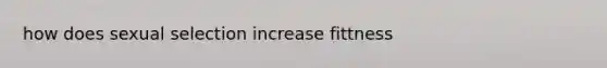 how does sexual selection increase fittness