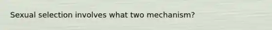 Sexual selection involves what two mechanism?