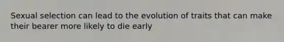 Sexual selection can lead to the evolution of traits that can make their bearer more likely to die early