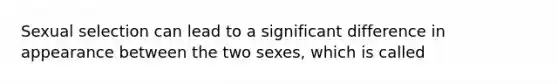 Sexual selection can lead to a significant difference in appearance between the two sexes, which is called