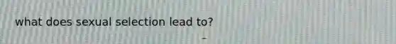 what does sexual selection lead to?