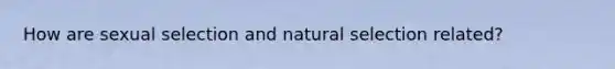 How are sexual selection and natural selection related?