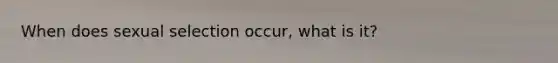 When does sexual selection occur, what is it?