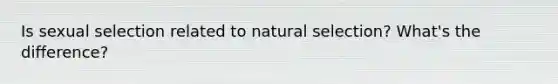 Is sexual selection related to natural selection? What's the difference?