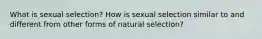 What is sexual selection? How is sexual selection similar to and different from other forms of natural selection?