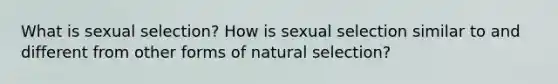 What is sexual selection? How is sexual selection similar to and different from other forms of natural selection?