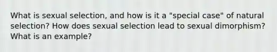 What is sexual selection, and how is it a "special case" of natural selection? How does sexual selection lead to sexual dimorphism? What is an example?