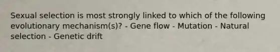 Sexual selection is most strongly linked to which of the following evolutionary mechanism(s)? - Gene flow - Mutation - Natural selection - Genetic drift