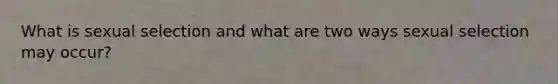 What is sexual selection and what are two ways sexual selection may occur?