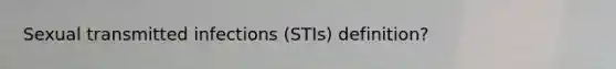 Sexual transmitted infections (STIs) definition?