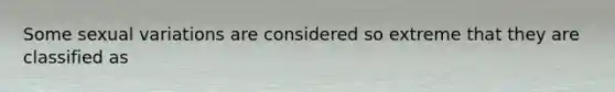 Some sexual variations are considered so extreme that they are classified as