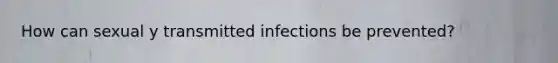 How can sexual y transmitted infections be prevented?