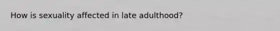 How is sexuality affected in late adulthood?