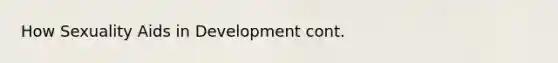 How Sexuality Aids in Development cont.