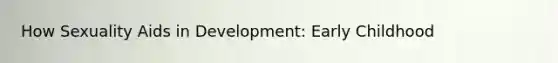 How Sexuality Aids in Development: Early Childhood