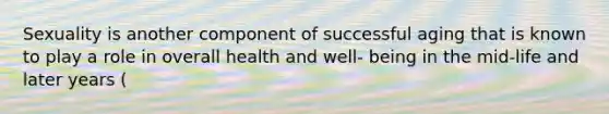 Sexuality is another component of successful aging that is known to play a role in overall health and well- being in the mid-life and later years (