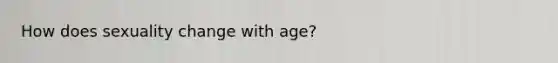 How does sexuality change with age?