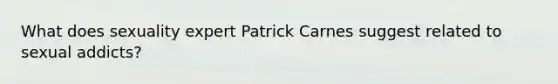 What does sexuality expert Patrick Carnes suggest related to sexual addicts?