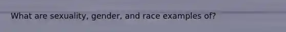 What are sexuality, gender, and race examples of?
