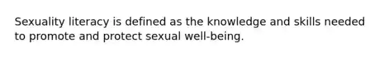 Sexuality literacy is defined as the knowledge and skills needed to promote and protect sexual well-being.