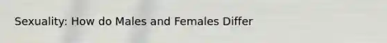 Sexuality: How do Males and Females Differ