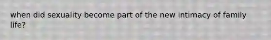 when did sexuality become part of the new intimacy of family life?