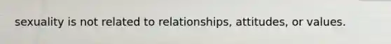 sexuality is not related to relationships, attitudes, or values.