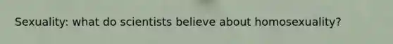 Sexuality: what do scientists believe about homosexuality?