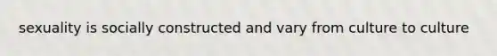 sexuality is socially constructed and vary from culture to culture