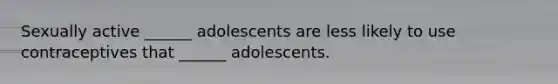 Sexually active ______ adolescents are less likely to use contraceptives that ______ adolescents.