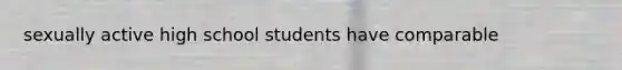 sexually active high school students have comparable