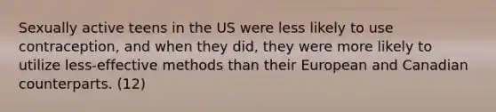 Sexually active teens in the US were less likely to use contraception, and when they did, they were more likely to utilize less-effective methods than their European and Canadian counterparts. (12)