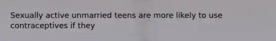 Sexually active unmarried teens are more likely to use contraceptives if they