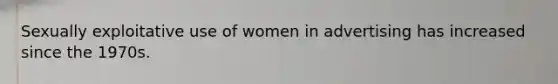 Sexually exploitative use of women in advertising has increased since the 1970s.