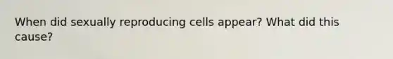 When did sexually reproducing cells appear? What did this cause?