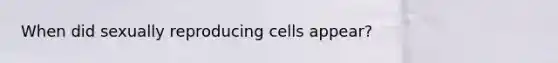 When did sexually reproducing cells appear?