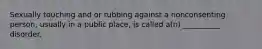 Sexually touching and or rubbing against a nonconsenting person, usually in a public place, is called a(n) __________ disorder.